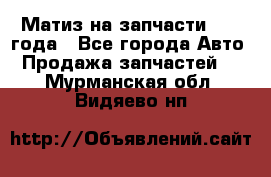 Матиз на запчасти 2010 года - Все города Авто » Продажа запчастей   . Мурманская обл.,Видяево нп